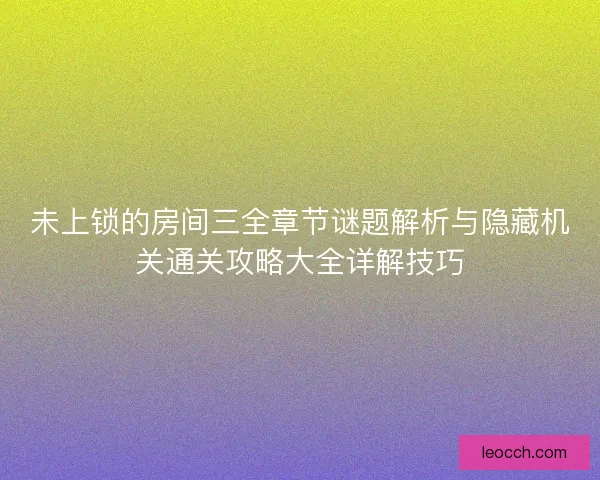 未上锁的房间三全章节谜题解析与隐藏机关通关攻略大全详解技巧