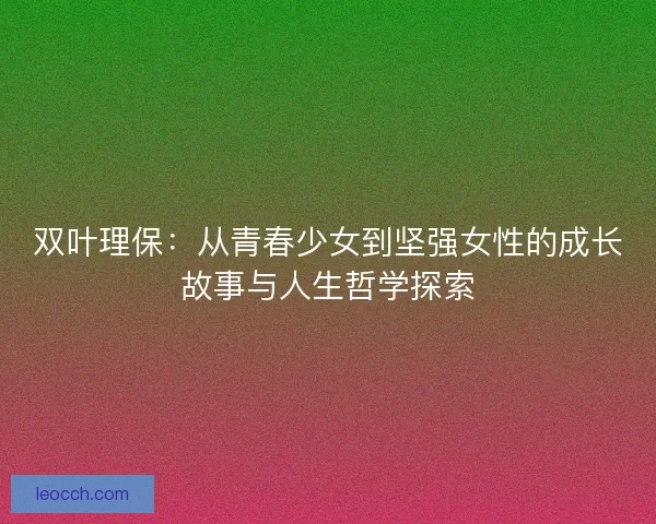 双叶理保：从青春少女到坚强女性的成长故事与人生哲学探索