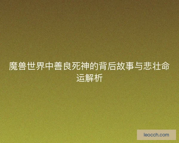 魔兽世界中善良死神的背后故事与悲壮命运解析