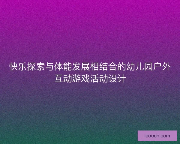 快乐探索与体能发展相结合的幼儿园户外互动游戏活动设计