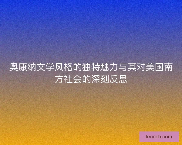 奥康纳文学风格的独特魅力与其对美国南方社会的深刻反思