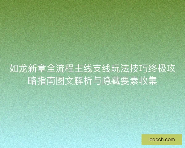 如龙新章全流程主线支线玩法技巧终极攻略指南图文解析与隐藏要素收集