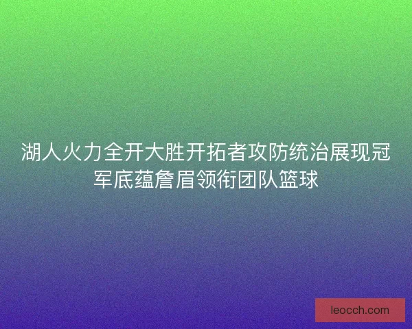 湖人火力全开大胜开拓者攻防统治展现冠军底蕴詹眉领衔团队篮球