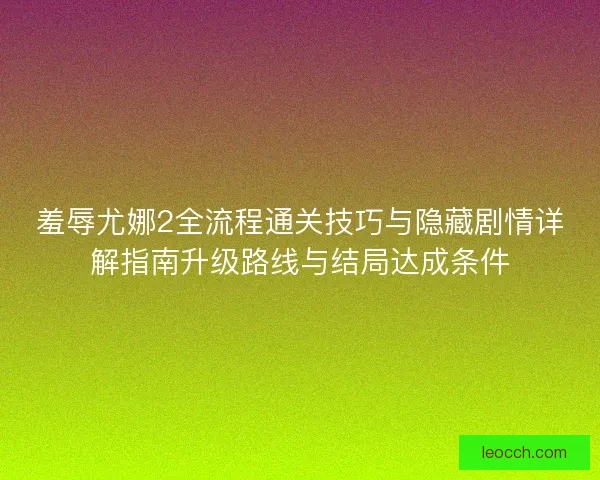 羞辱尤娜2全流程通关技巧与隐藏剧情详解指南升级路线与结局达成条件