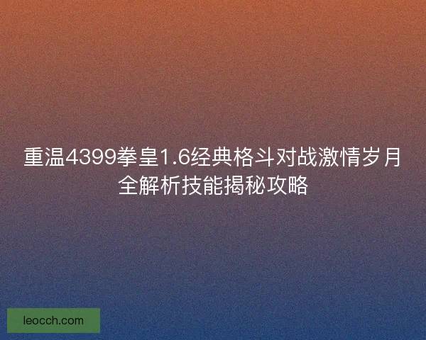 重温4399拳皇1.6经典格斗对战激情岁月全解析技能揭秘攻略