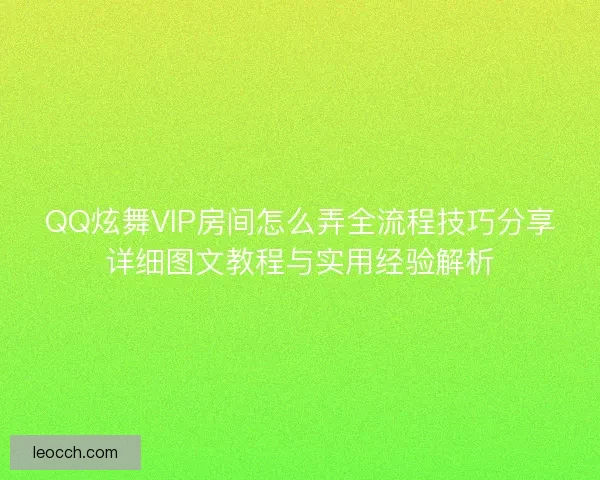 QQ炫舞VIP房间怎么弄全流程技巧分享详细图文教程与实用经验解析 QQ炫舞VIP房间怎么弄全流程技巧分享详细图文教程与实用经验解析