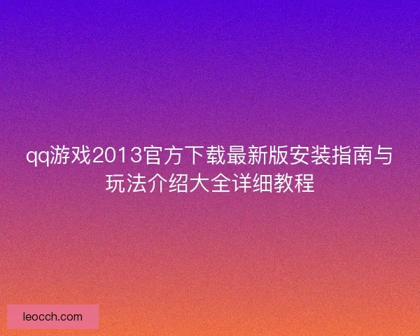 qq游戏2013官方下载最新版安装指南与玩法介绍大全详细教程 qq游戏2013官方下载最新版安装指南与玩法介绍大全详细教程
