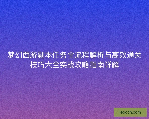 梦幻西游副本任务全流程解析与高效通关技巧大全实战攻略指南详解